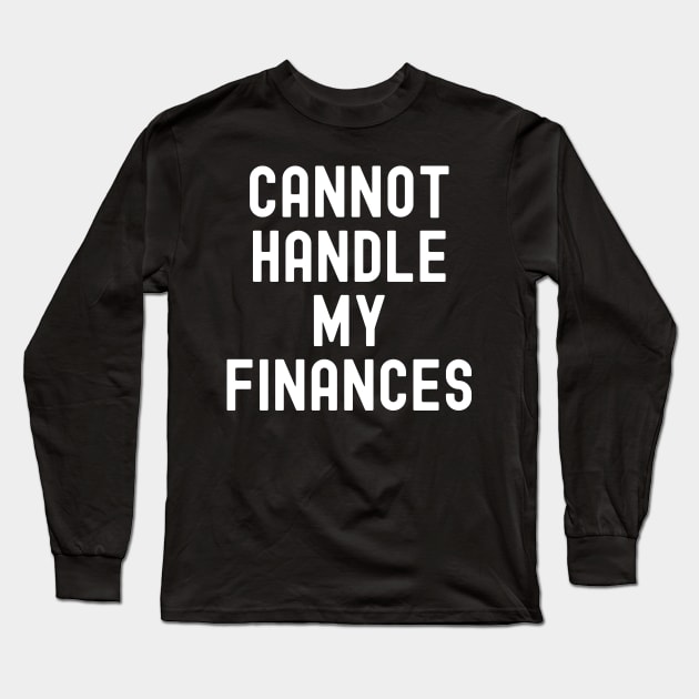 Cannot Handle My Finances Long Sleeve T-Shirt by Horisondesignz